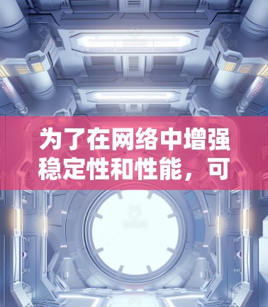 为了在网络中增强稳定性和性能，可以按照以下步骤进行操作