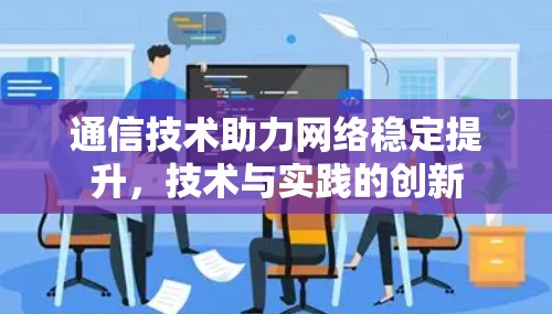 通信技术助力网络稳定提升，技术与实践的创新