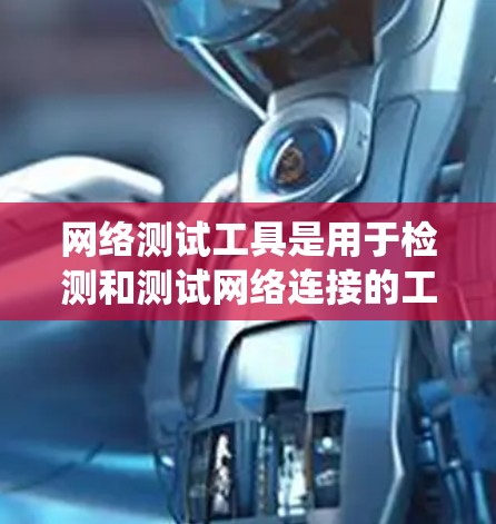 网络测试工具是用于检测和测试网络连接的工具,涵盖了多种功能和用途。以下是对这些工具的系统介绍,帮助您更好地理解和应用 网络测试工具是用于检测和测试网络连接的工具,涵盖了多种功能和用途。以下是对这些工具的系统介绍,帮助您更好地理解和应用