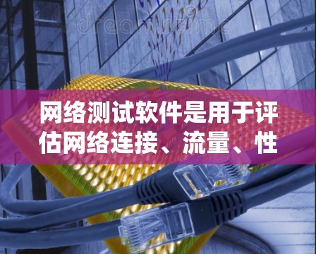 网络测试软件是用于评估网络连接、流量、性能等的工具,广泛应用于测试服务器、大学网络、企业网络等场景。以下是对网络测试软件的系统性介绍和总结 网络测试软件是用于评估网络连接、流量、性能等的工具,广泛应用于测试服务器、大学网络、企业网络等场景。以下是对网络测试软件的系统性介绍和总结