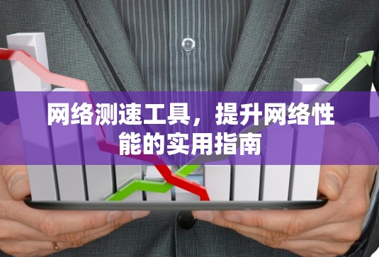网络测速工具，提升网络性能的实用指南