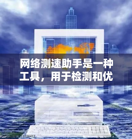 网络测速助手是一种工具,用于检测和优化网络性能,帮助用户了解和提升网络速度。以下是对网络测速助手的详细分析 网络测速助手是一种工具,用于检测和优化网络性能,帮助用户了解和提升网络速度。以下是对网络测速助手的详细分析