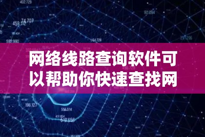 网络线路查询软件可以帮助你快速查找网络设备的位置、设备类型以及线路走向等信息。以下是一些常见的网络线路查询软件及其功能 网络线路查询软件可以帮助你快速查找网络设备的位置、设备类型以及线路走向等信息。以下是一些常见的网络线路查询软件及其功能