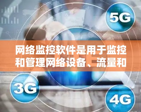 网络监控软件是用于监控和管理网络设备、流量和环境的工具,广泛应用于企业、个人和网络基础设施维护中。以下是对网络监控软件的详细总结 网络监控软件是用于监控和管理网络设备、流量和环境的工具,广泛应用于企业、个人和网络基础设施维护中。以下是对网络监控软件的详细总结