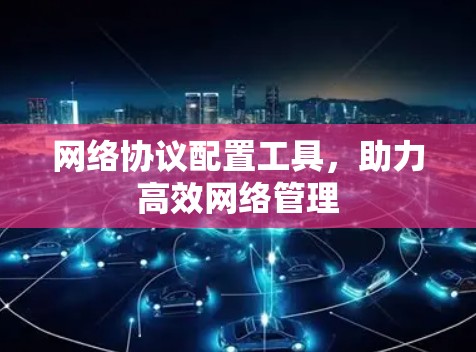 网络协议配置工具，助力高效网络管理