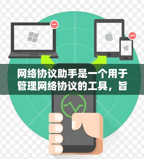 网络协议助手是一个用于管理网络协议的工具，旨在帮助您配置、配置和管理网络设备之间的数据传输和通信。以下是对该工具的详细说明
