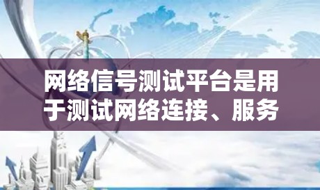 网络信号测试平台是用于测试网络连接、服务器响应和设备性能的工具，以下是其关键特点及使用指南