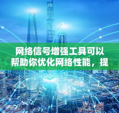网络信号增强工具可以帮助你优化网络性能,提高网络稳定性。以下是一些常见的网络信号增强工具及其主要功能 网络信号增强工具可以帮助你优化网络性能,提高网络稳定性。以下是一些常见的网络信号增强工具及其主要功能