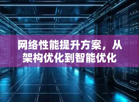 网络性能提升方案，从架构优化到智能优化