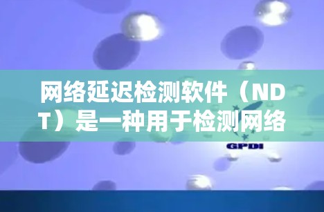 网络延迟检测软件(NDT)是一种用于检测网络中延迟的工具,通过发送数据包到网络中,接收回数据包来评估网络性能。以下是使用NDT的基本步骤和配置 网络延迟检测软件(NDT)是一种用于检测网络中延迟的工具,通过发送数据包到网络中,接收回数据包来评估网络性能。以下是使用NDT的基本步骤和配置