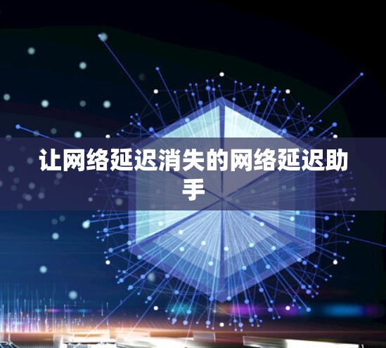 让网络延迟消失的网络延迟助手 让网络延迟消失的网络延迟助手