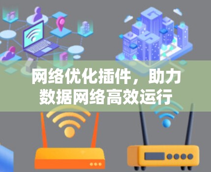 网络优化插件,助力数据网络高效运行 网络优化插件,助力数据网络高效运行