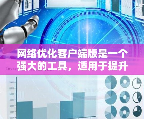 网络优化客户端版是一个强大的工具，适用于提升网站的性能和用户体验。以下是其主要功能的总结和建议