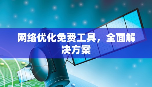 网络优化免费工具,全面解决方案 网络优化免费工具,全面解决方案