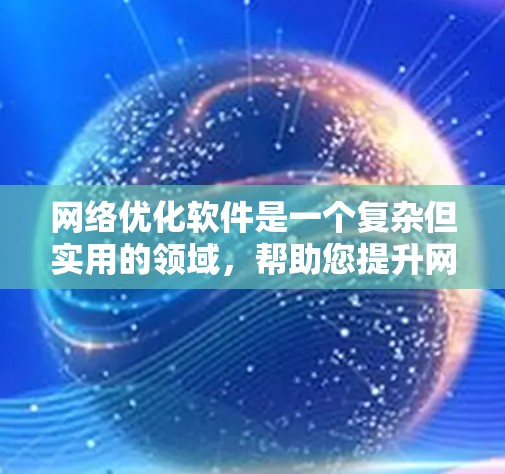 网络优化软件是一个复杂但实用的领域,帮助您提升网站的网络表现和用户互动。以下是对网络优化软件的详细分析和建议 网络优化软件是一个复杂但实用的领域,帮助您提升网站的网络表现和用户互动。以下是对网络优化软件的详细分析和建议