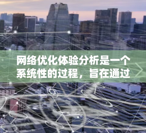 网络优化体验分析是一个系统性的过程,旨在通过检查和优化多个关键组件,以提升网站的性能和用户体验。以下是详细的步骤和分析 网络优化体验分析是一个系统性的过程,旨在通过检查和优化多个关键组件,以提升网站的性能和用户体验。以下是详细的步骤和分析
