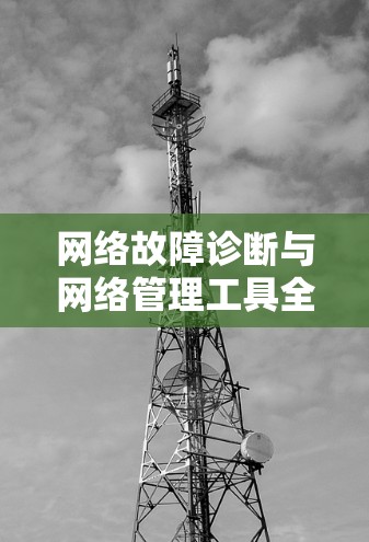 网络故障诊断与网络管理工具全解析