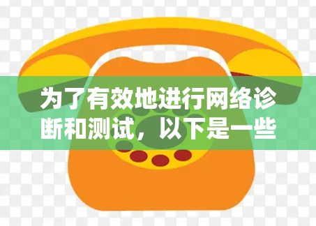 为了有效地进行网络诊断和测试，以下是一些系统性分析和推荐，帮助你选择适合的工具并进行使用