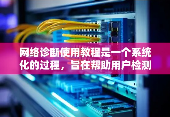 网络诊断使用教程是一个系统化的过程,旨在帮助用户检测和修复网络中的问题。以下是一步步的指南 网络诊断使用教程是一个系统化的过程,旨在帮助用户检测和修复网络中的问题。以下是一步步的指南