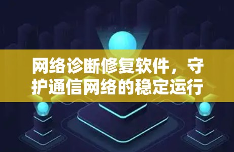 网络诊断修复软件,守护通信网络的稳定运行 网络诊断修复软件,守护通信网络的稳定运行