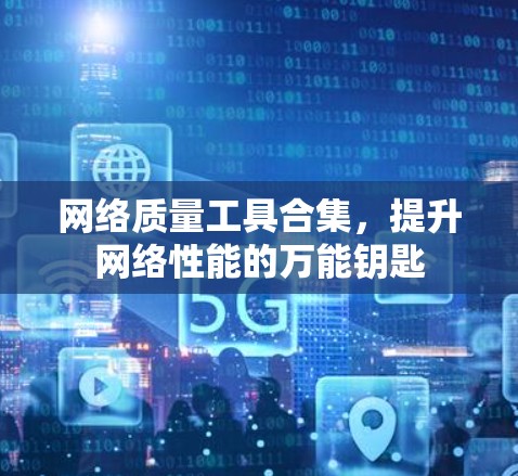 网络质量工具合集,提升网络性能的万能钥匙 网络质量工具合集,提升网络性能的万能钥匙