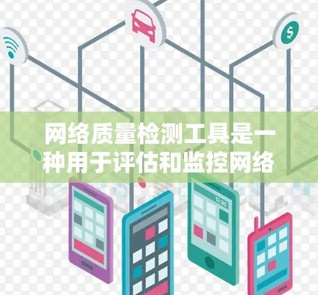 网络质量检测工具是一种用于评估和监控网络性能的工具，旨在帮助识别和解决问题，提高网络质量。以下是网络质量检测工具的详细分析