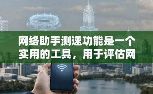 网络助手测速功能是一个实用的工具,用于评估网络传输速率。以下是一个详细的描述 网络助手测速功能是一个实用的工具,用于评估网络传输速率。以下是一个详细的描述