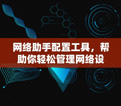 网络助手配置工具，帮助你轻松管理网络设备