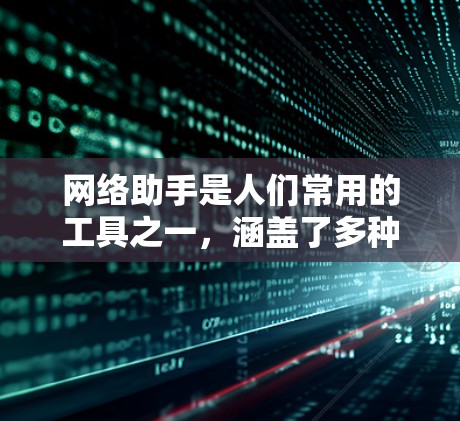 网络助手是人们常用的工具之一，涵盖了多种功能，如搜索引擎、聊天机器人、客服服务等。以下是关于网络助手的评测，供你参考