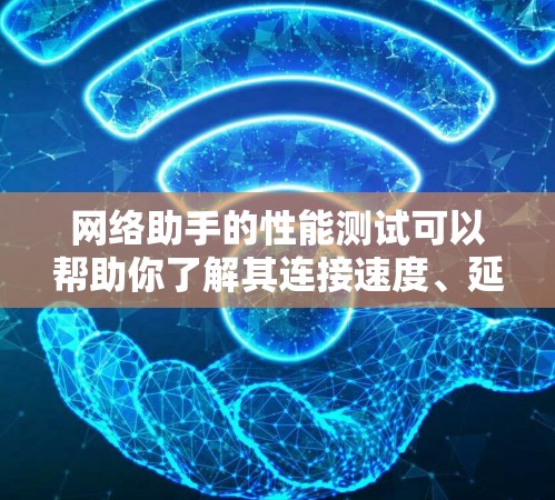 网络助手的性能测试可以帮助你了解其连接速度、延迟和带宽等特性，从而优化网络性能。以下是详细的步骤指南