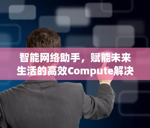 智能网络助手，赋能未来生活的高效Compute解决方案