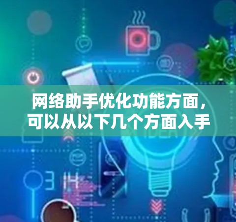 网络助手优化功能方面，可以从以下几个方面入手