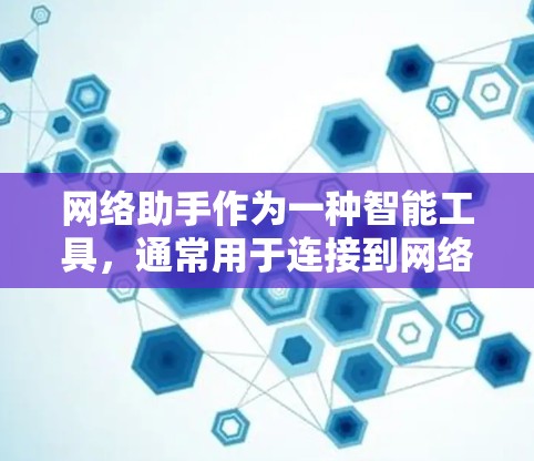 网络助手作为一种智能工具，通常用于连接到网络设备，管理网络环境，进行文件传输等。以下是对网络助手最新版的详细分析