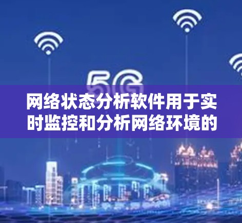 网络状态分析软件用于实时监控和分析网络环境的状态,常见于生产环境、工业环境、环境监控等。以下是一些常用的网络状态分析软件及其用途 网络状态分析软件用于实时监控和分析网络环境的状态,常见于生产环境、工业环境、环境监控等。以下是一些常用的网络状态分析软件及其用途