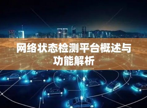 网络状态检测平台概述与功能解析 网络状态检测平台概述与功能解析