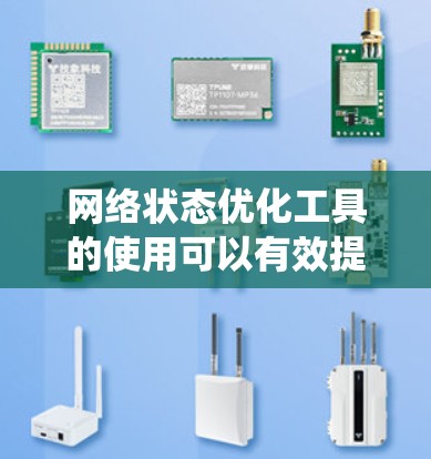 网络状态优化工具的使用可以有效提升网络的响应能力和稳定性。以下是一个系统化的指南,帮助您进行网络状态优化 网络状态优化工具的使用可以有效提升网络的响应能力和稳定性。以下是一个系统化的指南,帮助您进行网络状态优化