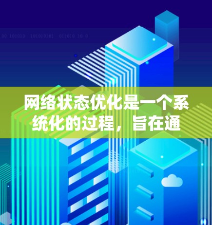 网络状态优化是一个系统化的过程,旨在通过监控和调整网络状态,以提高网络性能。以下是一个详细的学习步骤指南,帮助您深入了解和掌握网络状态优化 网络状态优化是一个系统化的过程,旨在通过监控和调整网络状态,以提高网络性能。以下是一个详细的学习步骤指南,帮助您深入了解和掌握网络状态优化