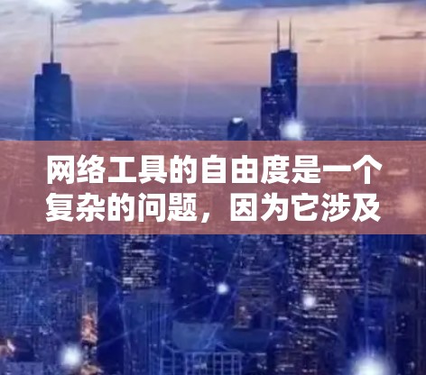 网络工具的自由度是一个复杂的问题，因为它涉及到多方面因素。以下是对网络工具自由度的详细分析