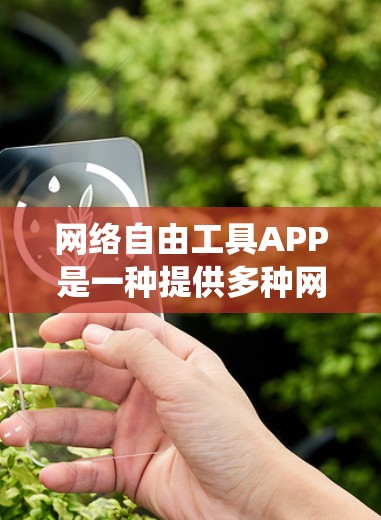 网络自由工具APP是一种提供多种网络管理工具的统一平台,旨在帮助用户轻松管理和优化网络环境。以下是对该主题的分步总结 网络自由工具APP是一种提供多种网络管理工具的统一平台,旨在帮助用户轻松管理和优化网络环境。以下是对该主题的分步总结