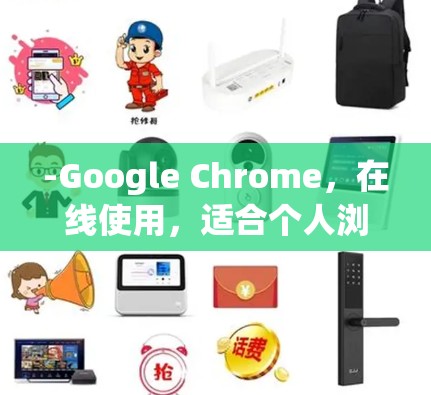 -Google Chrome,在线使用,适合个人浏览网页 -Google Chrome,在线使用,适合个人浏览网页