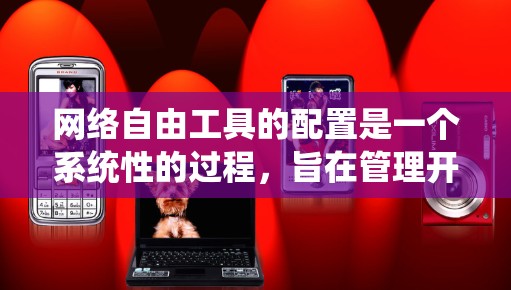 网络自由工具的配置是一个系统性的过程，旨在管理开放源代码、开源项目或管理工具的使用。以下是详细的方法，涵盖安装、权限、网络、日志和工具管理等方面