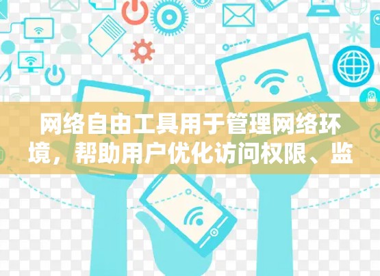 网络自由工具用于管理网络环境，帮助用户优化访问权限、监控流量并保障安全。以下是详细的步骤指南，帮助你系统地学习和使用这些工具