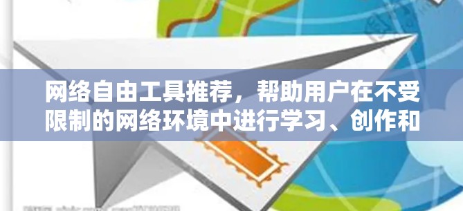 网络自由工具推荐，帮助用户在不受限制的网络环境中进行学习、创作和协作。以下是一些推荐的工具，根据它们的特点和适用场景进行分类