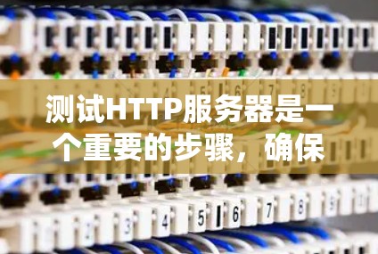 测试HTTP服务器是一个重要的步骤，确保服务器正常运行并符合预期。以下是一个系统化的步骤指南