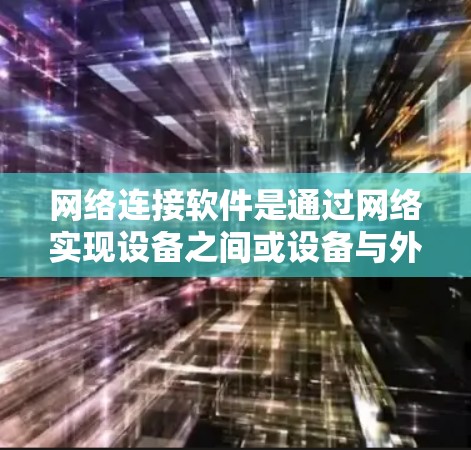 网络连接软件是通过网络实现设备之间或设备与外部设备之间的通信的软件,涵盖了多种类型和功能。以下是一个详细的分类和总结 网络连接软件是通过网络实现设备之间或设备与外部设备之间的通信的软件,涵盖了多种类型和功能。以下是一个详细的分类和总结