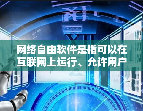 网络自由软件是指可以在互联网上运行、允许用户自由使用、修改和分发的软件，强调开源和通用性。以下是对该概念的详细总结