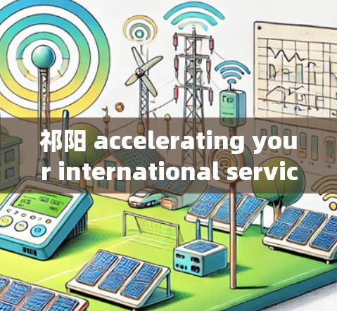 祁阳 accelerating your international service 祁阳 accelerating your international service