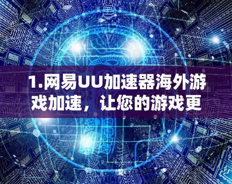 1.网易UU加速器海外游戏加速,让您的游戏更流畅 1.网易UU加速器海外游戏加速,让您的游戏更流畅