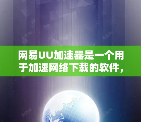 网易UU加速器是一个用于加速网络下载的软件，旨在提高用户的下载速度。以下是下载和使用网易UU加速器的步骤