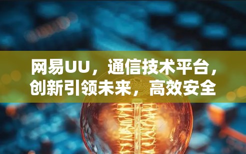 网易UU,通信技术平台,创新引领未来,高效安全,服务高端 网易UU,通信技术平台,创新引领未来,高效安全,服务高端